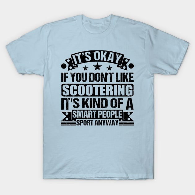 Scootering Lover It's Okay If You Don't Like Scootering It's Kind Of A Smart People Sports Anyway T-Shirt by Benzii-shop 